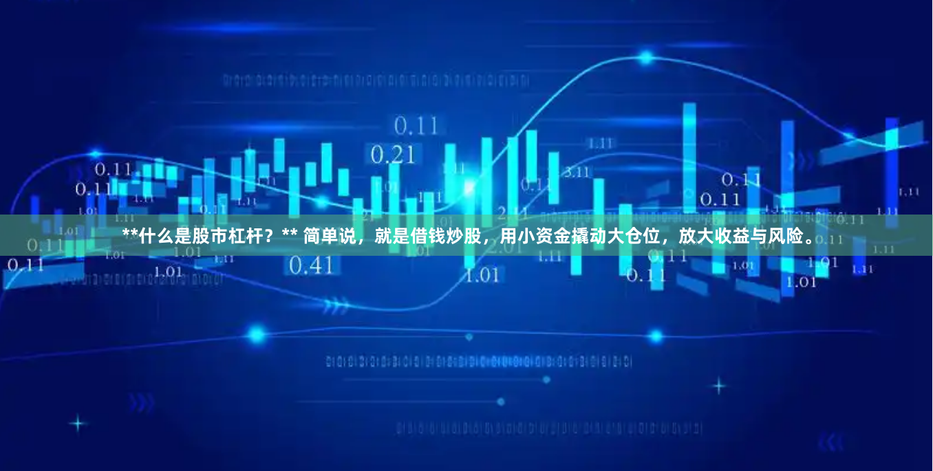 **什么是股市杠杆？** 简单说，就是借钱炒股，用小资金撬动大仓位，放大收益与风险。