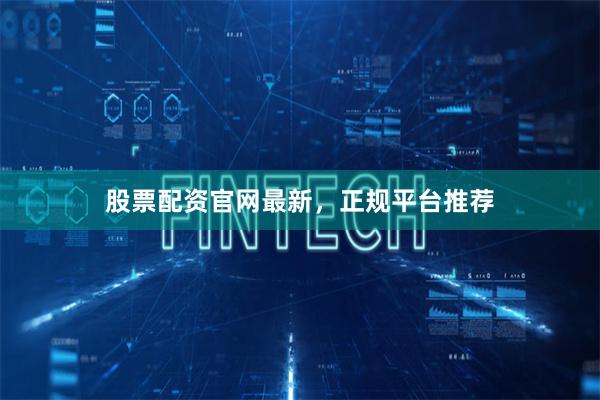 股票配资官网最新，正规平台推荐